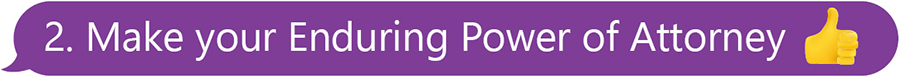 Purple text message bubble with the text reading: ‘1. Make your Enduring Power of Attorney’. There is a thumbs up emoji.
